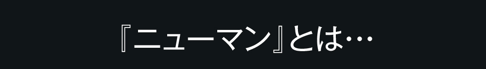 『ニューマン』とは・・・
