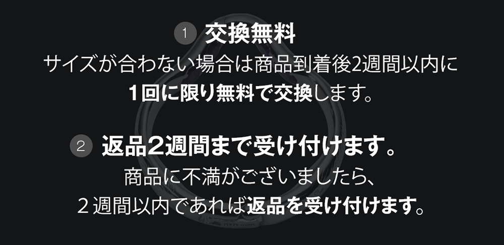交換無料。サイズが合わない場合は商品到着後2週間以内に1回に限り無料で交換します。返品2週間まで受け付けます。商品に不満がございましたら、2週間以内であれば返品を受け付けます。